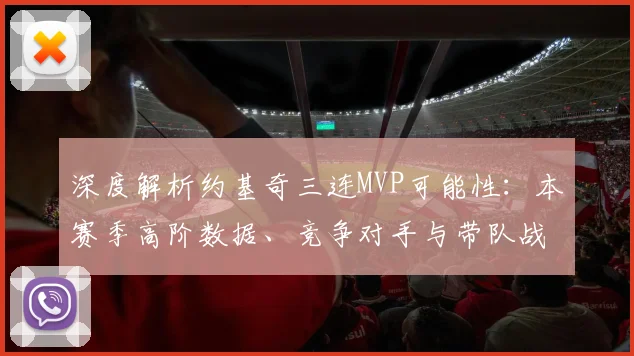 深度解析约基奇三连MVP可能性：本赛季高阶数据、竞争对手与带队战绩如何影响最新赔率？