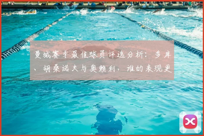 曼城赛季最佳球员评选分析：多库、胡桑诺夫与奥赖利，谁的表现更胜一筹？
