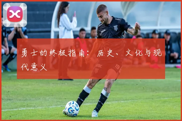 勇士的终极指南:历史、文化与现代意义