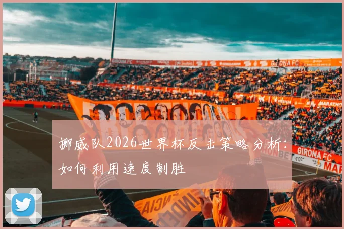 挪威队2026世界杯反击策略分析:如何利用速度制胜